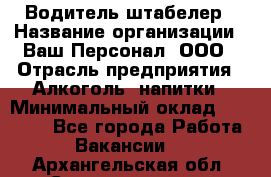 Водитель-штабелер › Название организации ­ Ваш Персонал, ООО › Отрасль предприятия ­ Алкоголь, напитки › Минимальный оклад ­ 45 000 - Все города Работа » Вакансии   . Архангельская обл.,Северодвинск г.